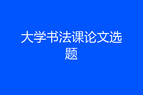 大学书法课论文选题