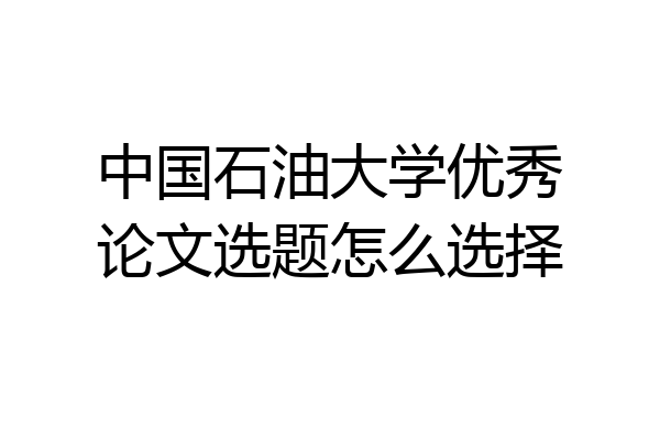 中国石油大学优秀论文选题怎么选择