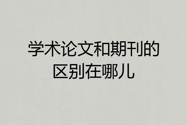 学术论文和期刊的区别在哪儿