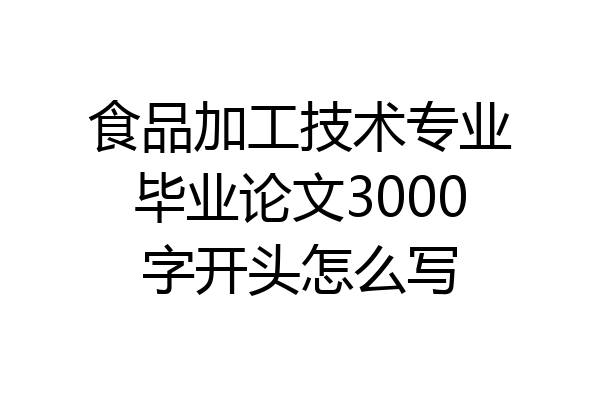 食品加工技术专业毕业论文3000字开头怎么写