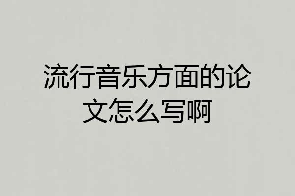 流行音乐方面的论文怎么写啊