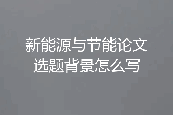 新能源与节能论文选题背景怎么写