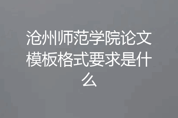 沧州师范学院论文模板格式要求是什么