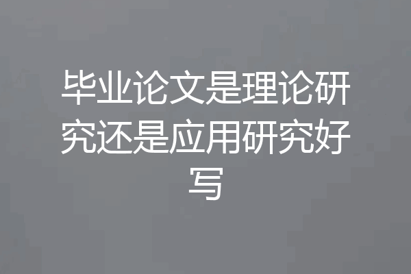 毕业论文是理论研究还是应用研究好写