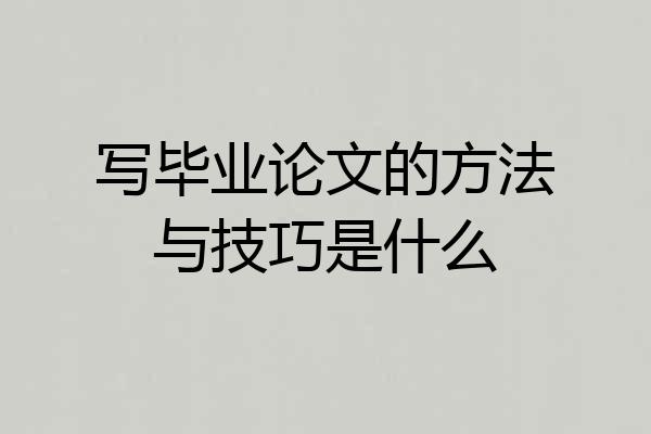 写毕业论文的方法与技巧是什么