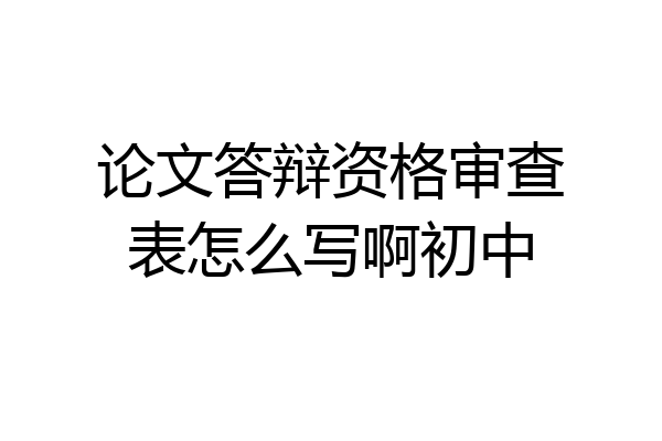 论文答辩资格审查表怎么写啊初中