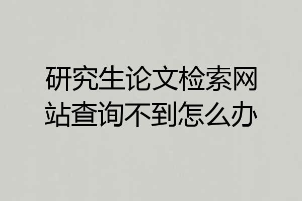 研究生论文检索网站查询不到怎么办