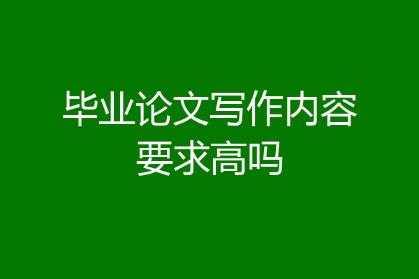 毕业论文写作内容要求高吗