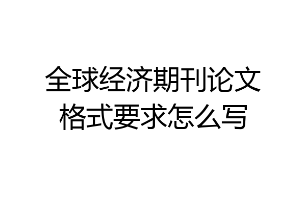 全球经济期刊论文格式要求怎么写