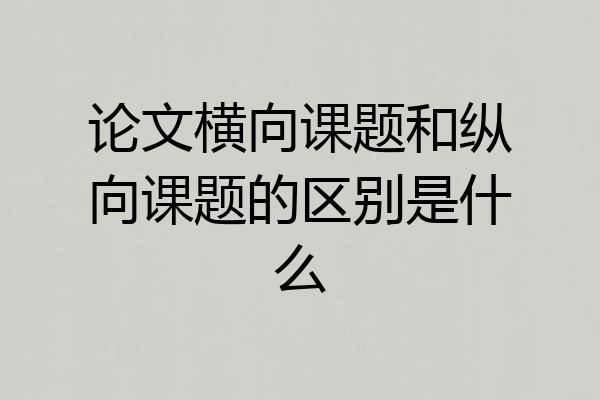 论文横向课题和纵向课题的区别是什么