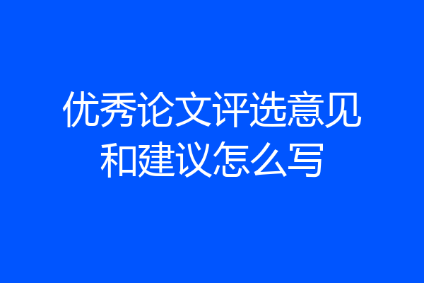 优秀论文评选意见和建议怎么写