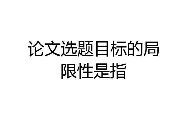 论文选题目标的局限性是指