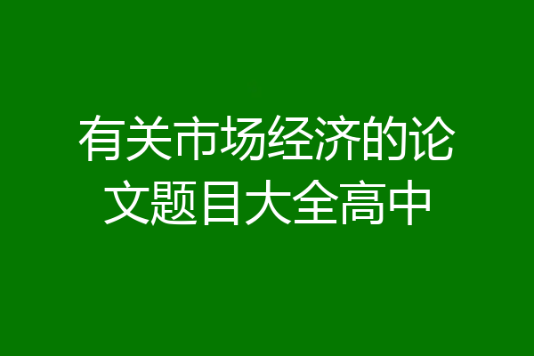 有关市场经济的论文题目大全高中