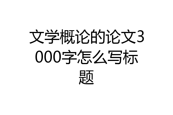 文学概论的论文3000字怎么写标题