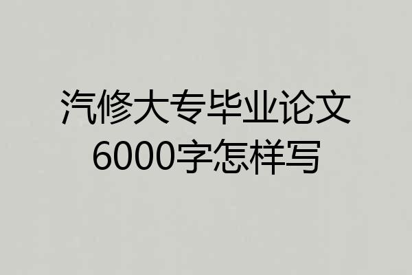 汽修大专毕业论文6000字怎样写