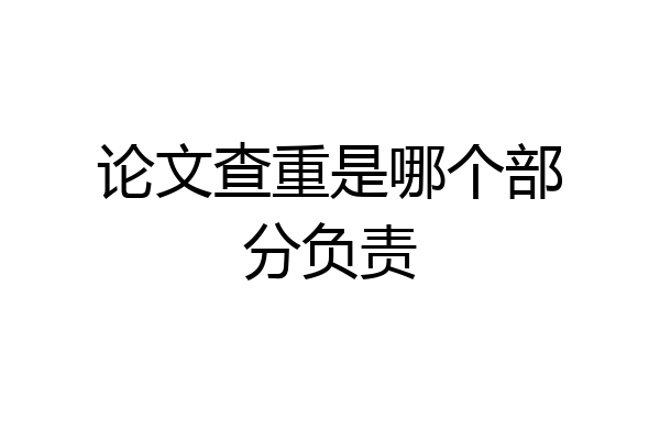 论文查重是哪个部分负责