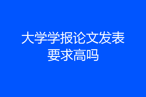 大学学报论文发表要求高吗