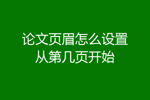 论文页眉怎么设置从第几页开始