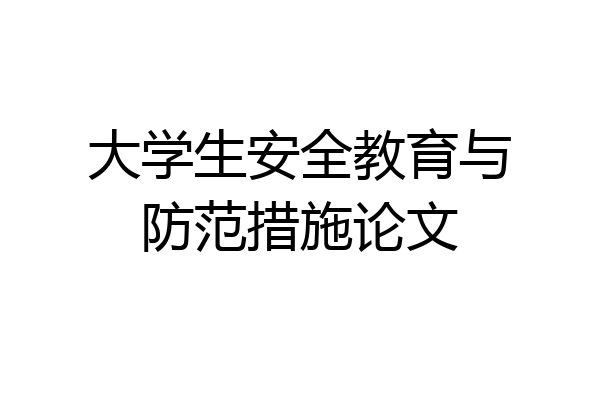 大学生安全教育与防范措施论文