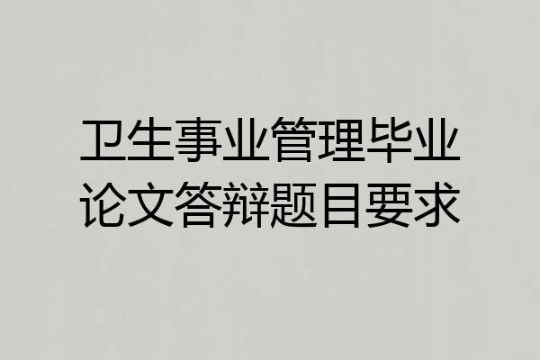 卫生事业管理毕业论文答辩题目要求