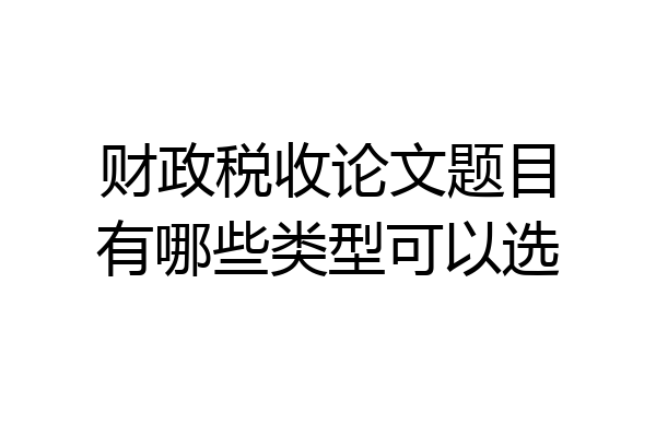 财政税收论文题目有哪些类型可以选