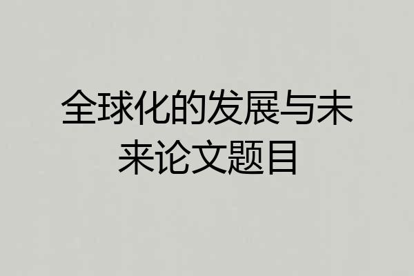 全球化的发展与未来论文题目