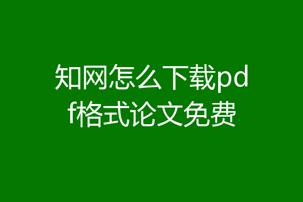 知网怎么下载pdf格式论文免费