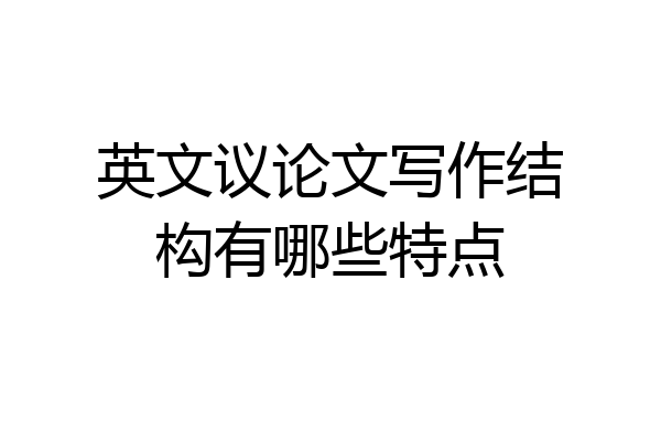英文议论文写作结构有哪些特点