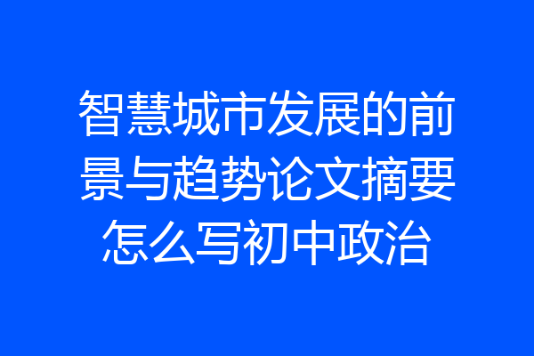 智慧城市发展的前景与趋势论文摘要怎么写初中政治
