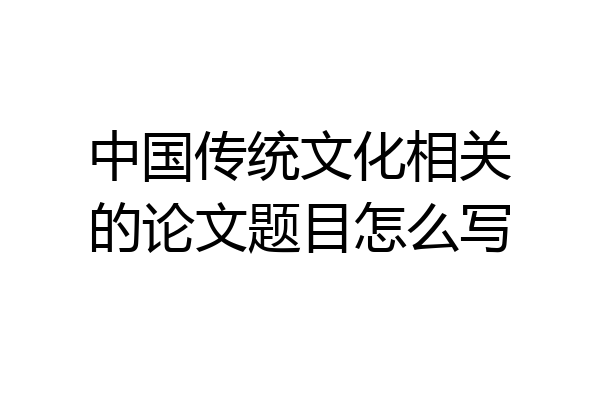 中国传统文化相关的论文题目怎么写