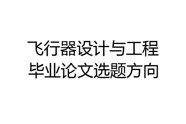 飞行器设计与工程毕业论文选题方向