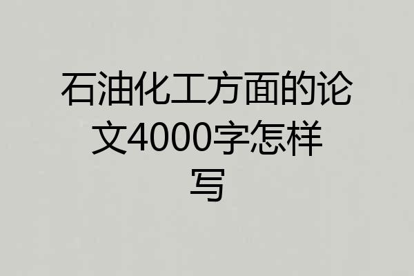 石油化工方面的论文4000字怎样写