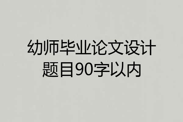 幼师毕业论文设计题目90字以内
