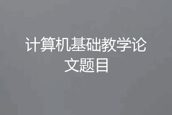 计算机基础教学论文题目