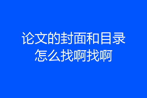 论文的封面和目录怎么找啊找啊