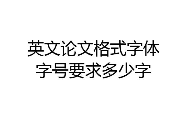 英文论文格式字体字号要求多少字