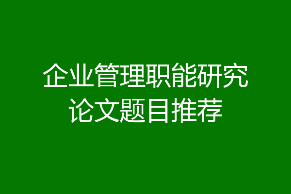 企业管理职能研究论文题目推荐
