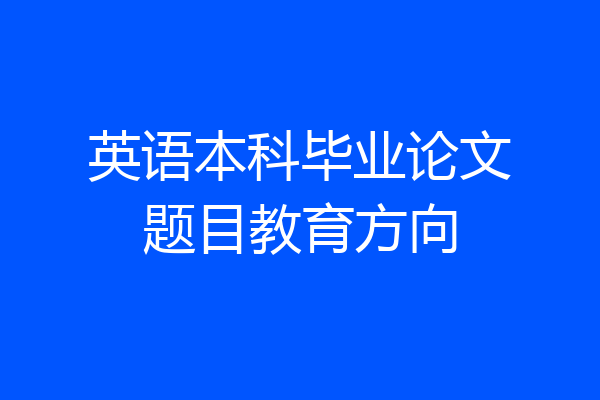 英语本科毕业论文题目教育方向