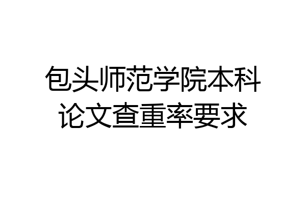 包头师范学院本科论文查重率要求