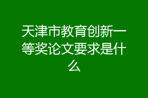 天津市教育创新一等奖论文要求是什么