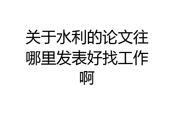 关于水利的论文往哪里发表好找工作啊