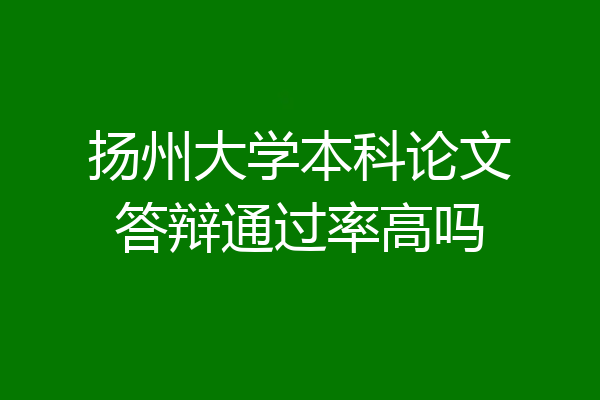 扬州大学本科论文答辩通过率高吗