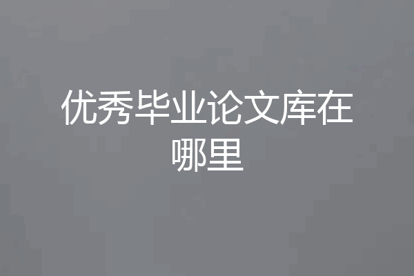 优秀毕业论文库在哪里