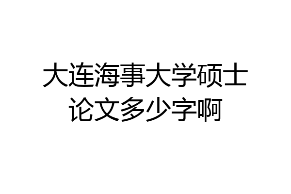大连海事大学硕士论文多少字啊