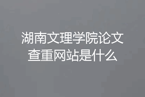 湖南文理学院论文查重网站是什么