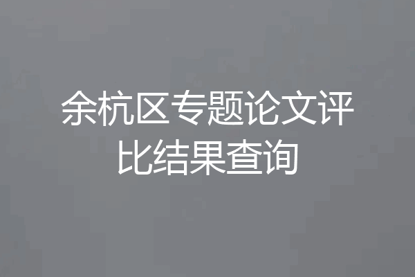 余杭区专题论文评比结果查询