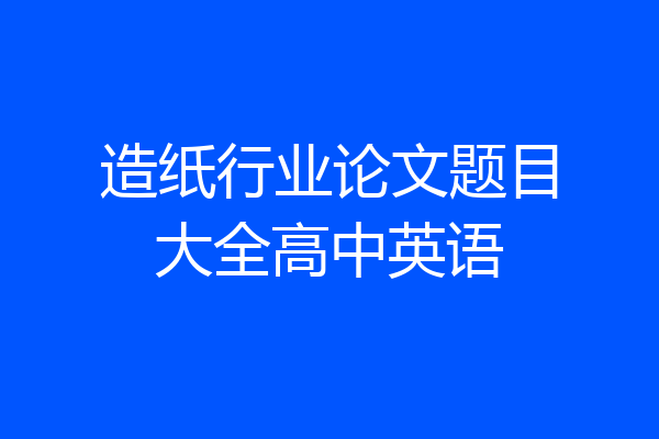 造纸行业论文题目大全高中英语