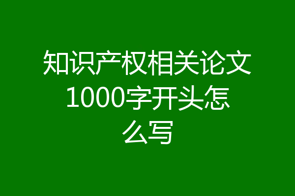 知识产权相关论文1000字开头怎么写