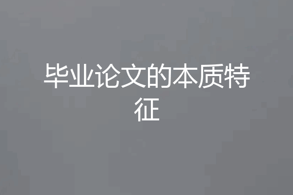 毕业论文的本质特征