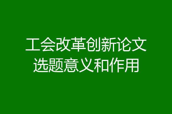 工会改革创新论文选题意义和作用